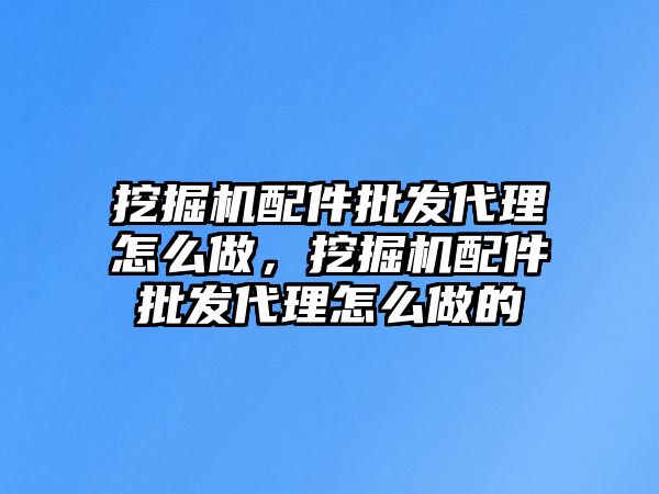 挖掘機(jī)配件批發(fā)代理怎么做，挖掘機(jī)配件批發(fā)代理怎么做的