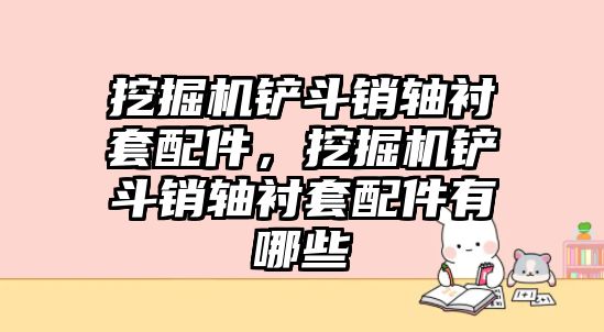 挖掘機(jī)鏟斗銷軸襯套配件，挖掘機(jī)鏟斗銷軸襯套配件有哪些