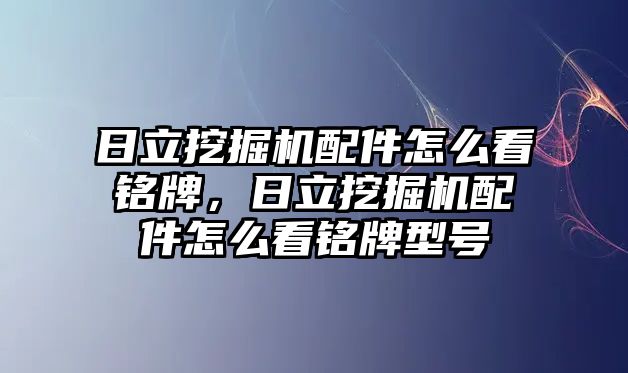 日立挖掘機配件怎么看銘牌，日立挖掘機配件怎么看銘牌型號