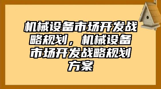 機械設備市場開發(fā)戰(zhàn)略規(guī)劃，機械設備市場開發(fā)戰(zhàn)略規(guī)劃方案