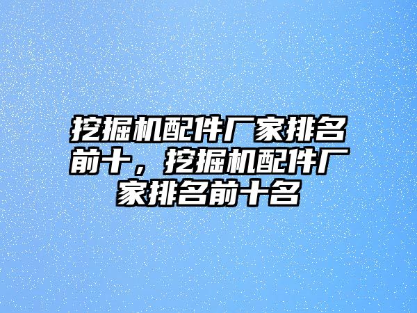 挖掘機配件廠家排名前十，挖掘機配件廠家排名前十名