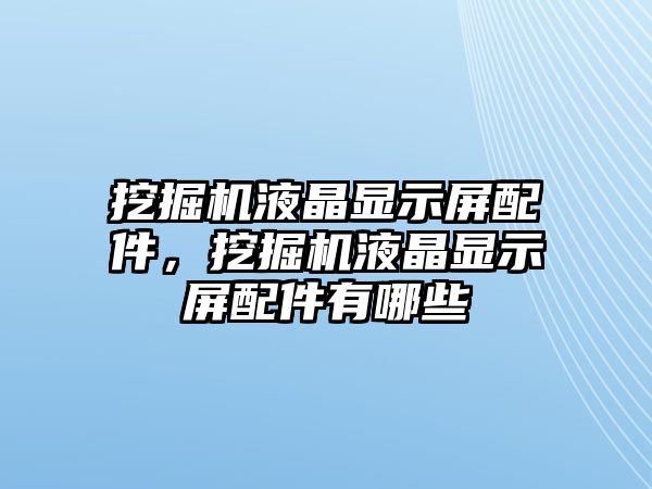 挖掘機液晶顯示屏配件，挖掘機液晶顯示屏配件有哪些