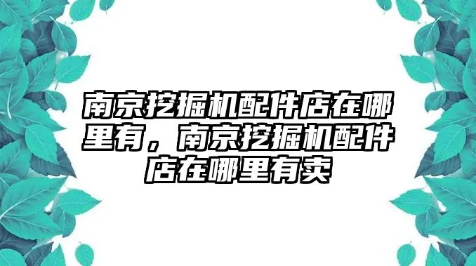 南京挖掘機(jī)配件店在哪里有，南京挖掘機(jī)配件店在哪里有賣