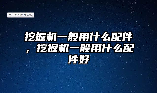 挖掘機一般用什么配件，挖掘機一般用什么配件好