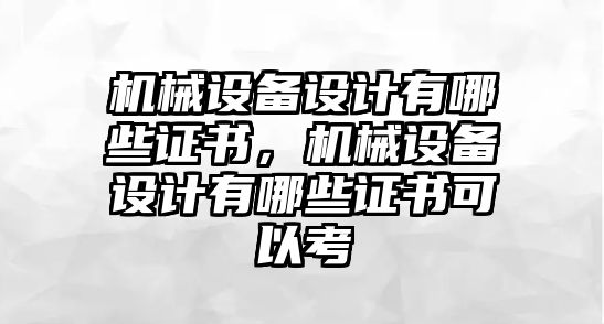 機械設(shè)備設(shè)計有哪些證書，機械設(shè)備設(shè)計有哪些證書可以考