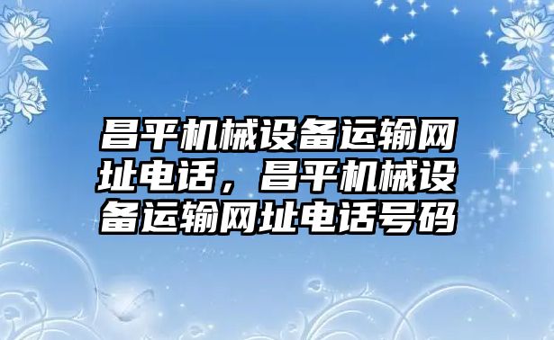 昌平機械設(shè)備運輸網(wǎng)址電話，昌平機械設(shè)備運輸網(wǎng)址電話號碼