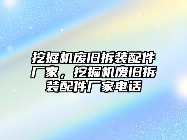 挖掘機(jī)廢舊拆裝配件廠家，挖掘機(jī)廢舊拆裝配件廠家電話