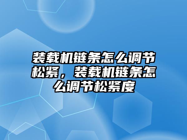 裝載機(jī)鏈條怎么調(diào)節(jié)松緊，裝載機(jī)鏈條怎么調(diào)節(jié)松緊度