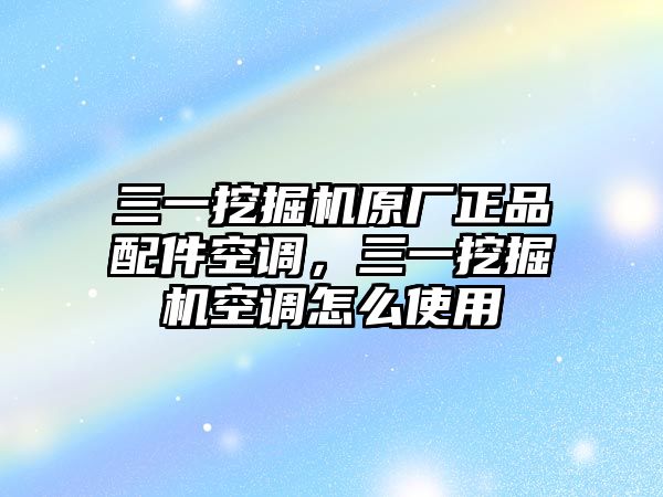 三一挖掘機原廠正品配件空調，三一挖掘機空調怎么使用