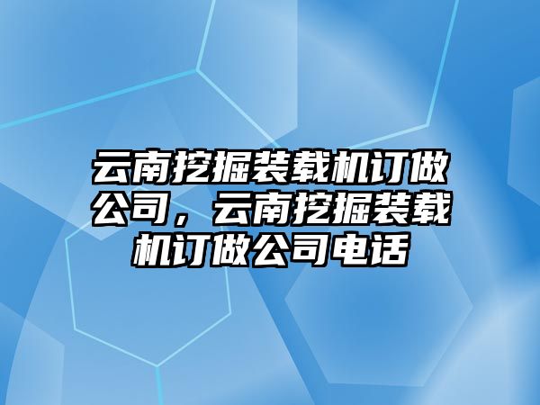 云南挖掘裝載機(jī)訂做公司，云南挖掘裝載機(jī)訂做公司電話