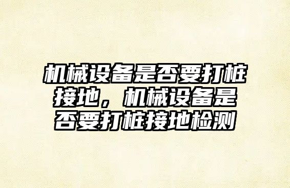 機械設備是否要打樁接地，機械設備是否要打樁接地檢測