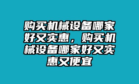 購買機械設(shè)備哪家好又實惠，購買機械設(shè)備哪家好又實惠又便宜