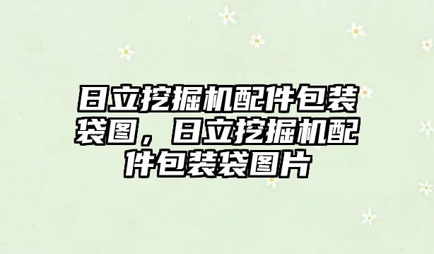 日立挖掘機(jī)配件包裝袋圖，日立挖掘機(jī)配件包裝袋圖片