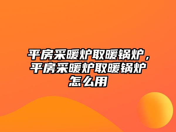 平房采暖爐取暖鍋爐，平房采暖爐取暖鍋爐怎么用