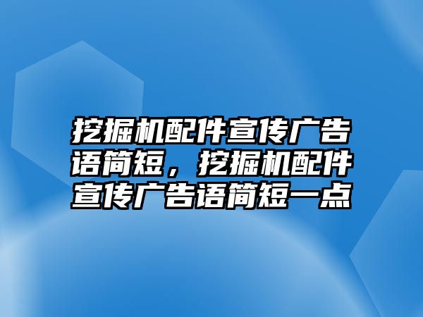 挖掘機配件宣傳廣告語簡短，挖掘機配件宣傳廣告語簡短一點