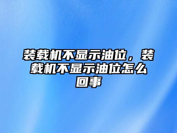 裝載機(jī)不顯示油位，裝載機(jī)不顯示油位怎么回事