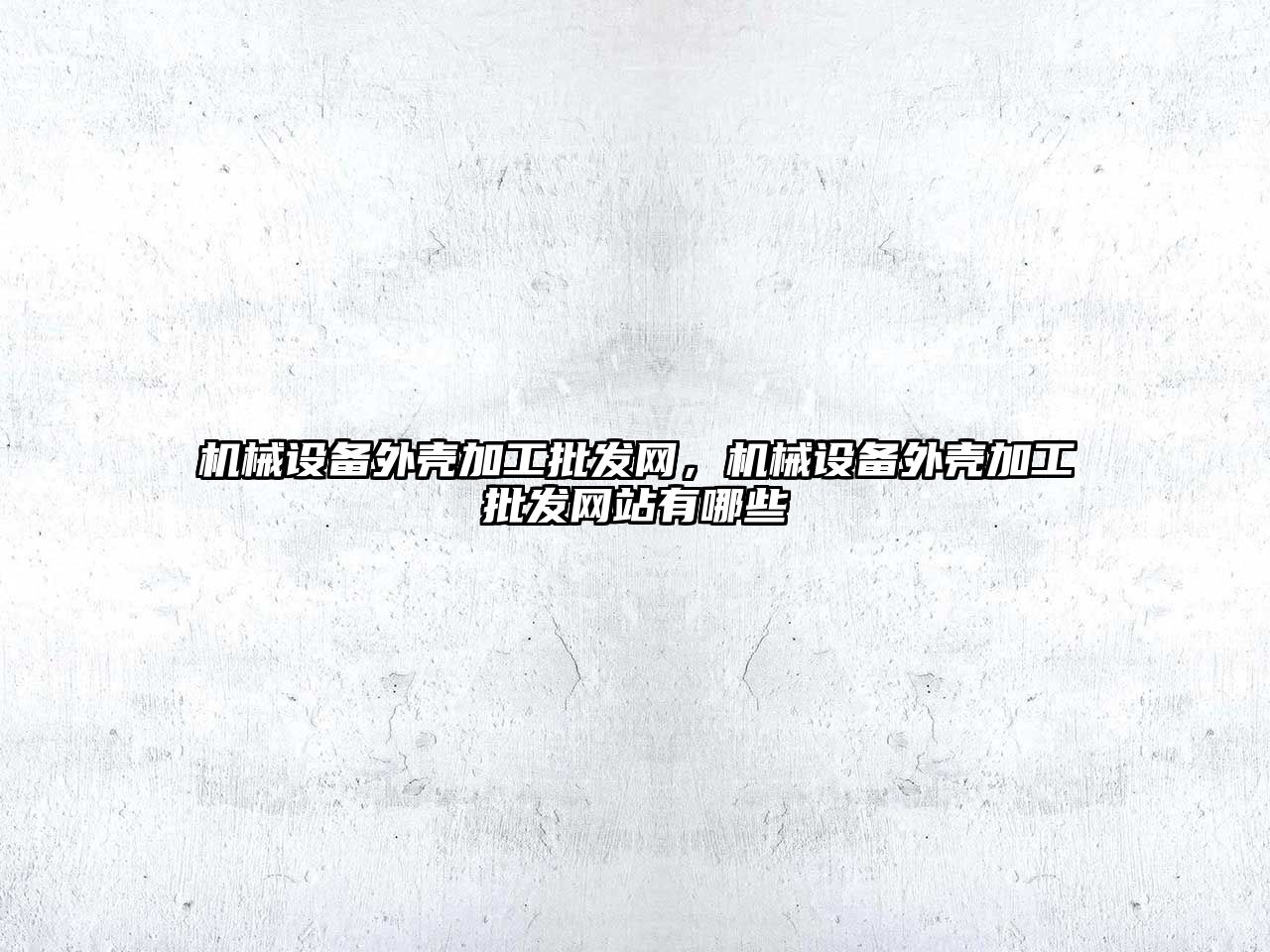 機械設(shè)備外殼加工批發(fā)網(wǎng)，機械設(shè)備外殼加工批發(fā)網(wǎng)站有哪些