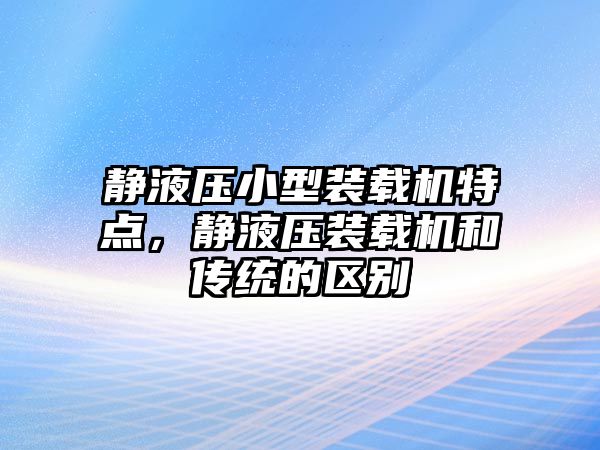 靜液壓小型裝載機特點，靜液壓裝載機和傳統(tǒng)的區(qū)別