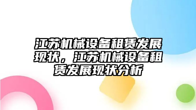 江蘇機(jī)械設(shè)備租賃發(fā)展現(xiàn)狀，江蘇機(jī)械設(shè)備租賃發(fā)展現(xiàn)狀分析