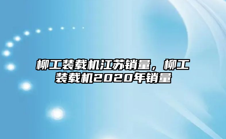 柳工裝載機(jī)江蘇銷量，柳工裝載機(jī)2020年銷量