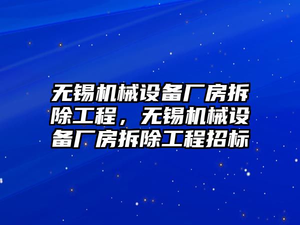 無錫機械設(shè)備廠房拆除工程，無錫機械設(shè)備廠房拆除工程招標