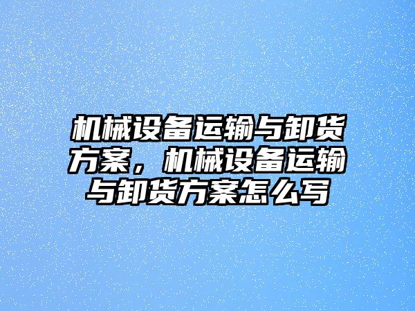 機(jī)械設(shè)備運(yùn)輸與卸貨方案，機(jī)械設(shè)備運(yùn)輸與卸貨方案怎么寫