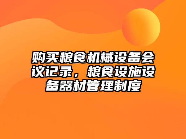 購買糧食機(jī)械設(shè)備會議記錄，糧食設(shè)施設(shè)備器材管理制度