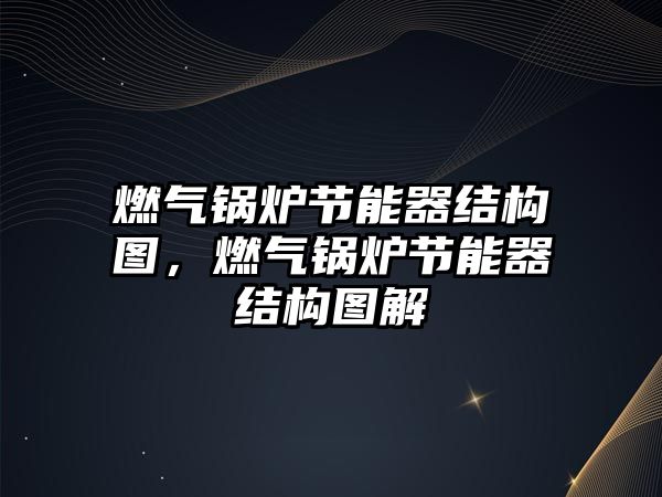 燃氣鍋爐節(jié)能器結(jié)構(gòu)圖，燃氣鍋爐節(jié)能器結(jié)構(gòu)圖解