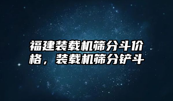 福建裝載機(jī)篩分斗價格，裝載機(jī)篩分鏟斗