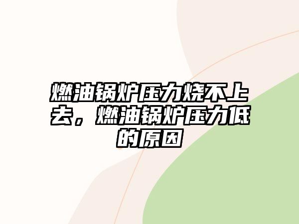 燃油鍋爐壓力燒不上去，燃油鍋爐壓力低的原因