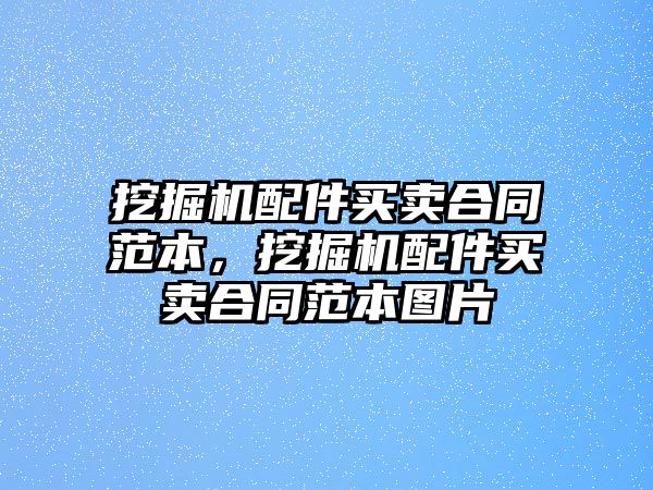 挖掘機配件買賣合同范本，挖掘機配件買賣合同范本圖片