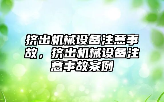 擠出機械設(shè)備注意事故，擠出機械設(shè)備注意事故案例