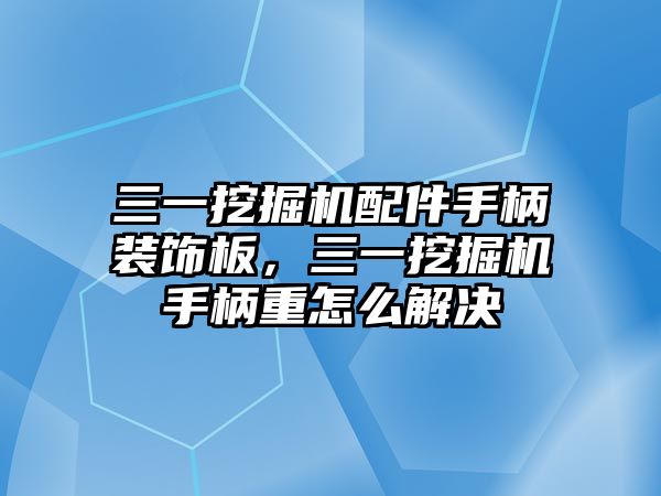 三一挖掘機配件手柄裝飾板，三一挖掘機手柄重怎么解決