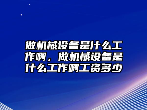 做機(jī)械設(shè)備是什么工作啊，做機(jī)械設(shè)備是什么工作啊工資多少