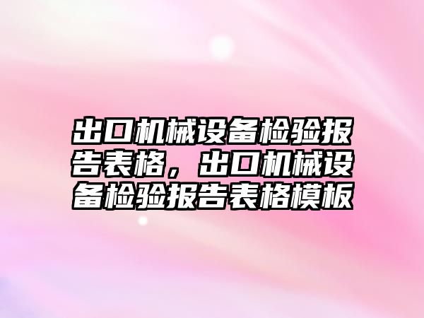 出口機械設(shè)備檢驗報告表格，出口機械設(shè)備檢驗報告表格模板