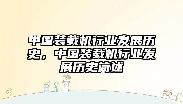 中國裝載機行業(yè)發(fā)展歷史，中國裝載機行業(yè)發(fā)展歷史簡述