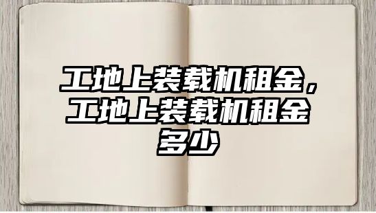 工地上裝載機(jī)租金，工地上裝載機(jī)租金多少