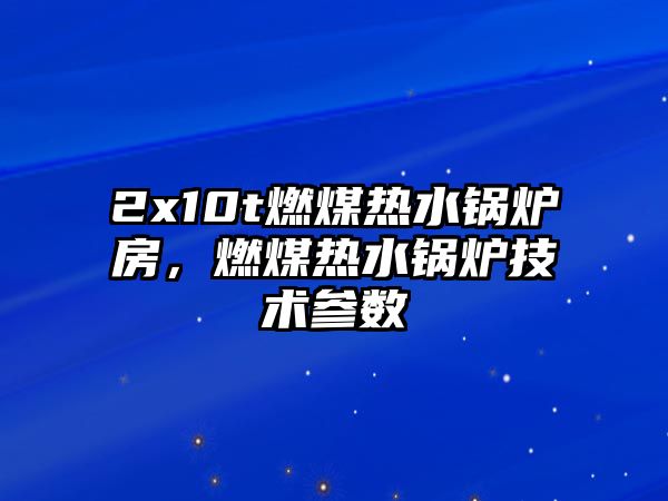 2x10t燃煤熱水鍋爐房，燃煤熱水鍋爐技術(shù)參數(shù)