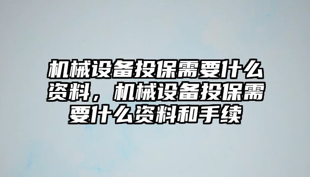 機(jī)械設(shè)備投保需要什么資料，機(jī)械設(shè)備投保需要什么資料和手續(xù)