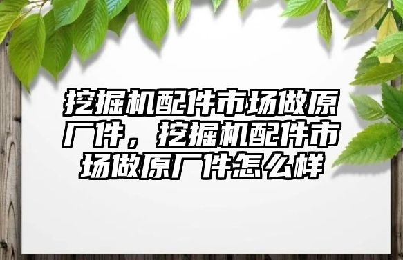 挖掘機(jī)配件市場做原廠件，挖掘機(jī)配件市場做原廠件怎么樣