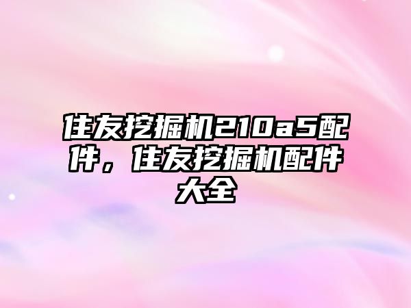 住友挖掘機210a5配件，住友挖掘機配件大全