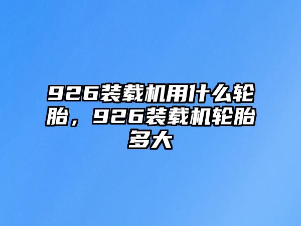 926裝載機(jī)用什么輪胎，926裝載機(jī)輪胎多大