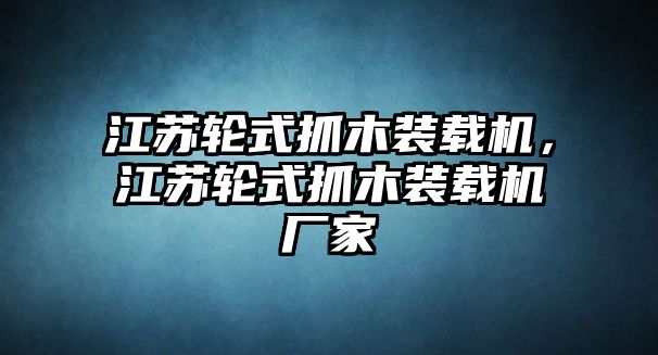 江蘇輪式抓木裝載機，江蘇輪式抓木裝載機廠家