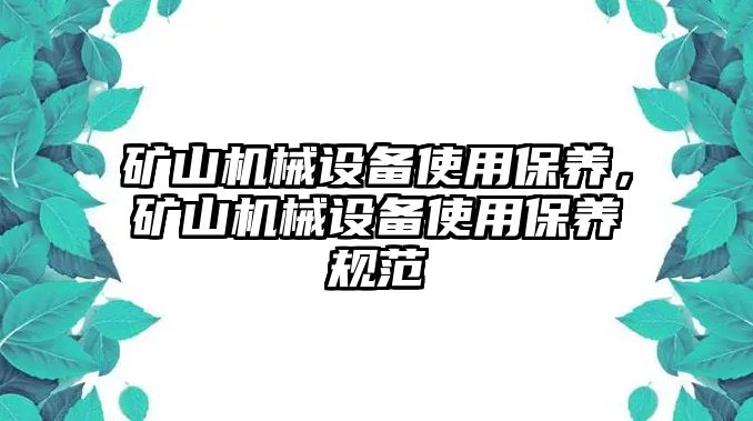 礦山機械設(shè)備使用保養(yǎng)，礦山機械設(shè)備使用保養(yǎng)規(guī)范