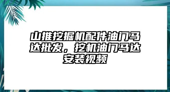 山推挖掘機(jī)配件油門馬達(dá)批發(fā)，挖機(jī)油門馬達(dá)安裝視頻