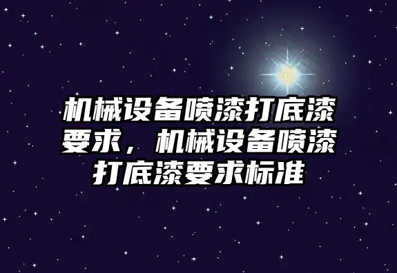 機(jī)械設(shè)備噴漆打底漆要求，機(jī)械設(shè)備噴漆打底漆要求標(biāo)準(zhǔn)