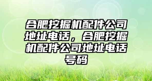 合肥挖掘機(jī)配件公司地址電話，合肥挖掘機(jī)配件公司地址電話號碼