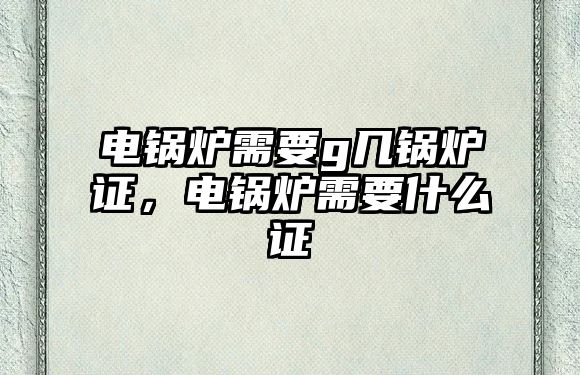 電鍋爐需要g幾鍋爐證，電鍋爐需要什么證