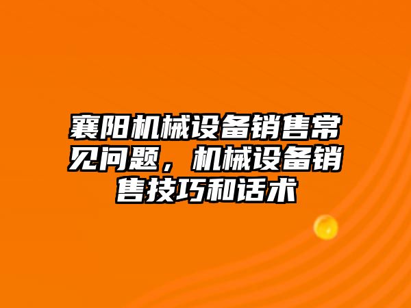 襄陽機械設(shè)備銷售常見問題，機械設(shè)備銷售技巧和話術(shù)