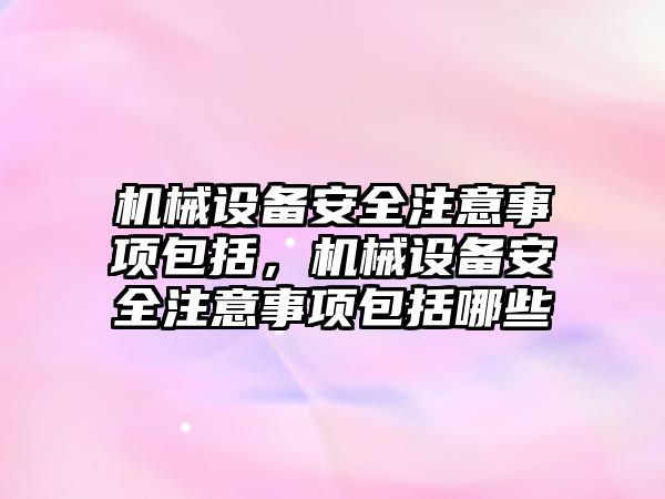 機械設(shè)備安全注意事項包括，機械設(shè)備安全注意事項包括哪些